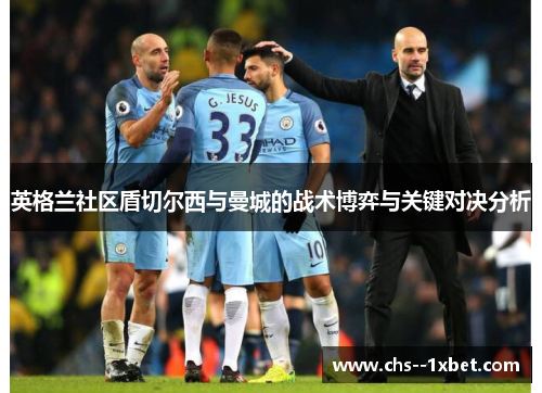 英格兰社区盾切尔西与曼城的战术博弈与关键对决分析 英格兰社区盾切尔西与曼城的战术博弈与关键对决分析