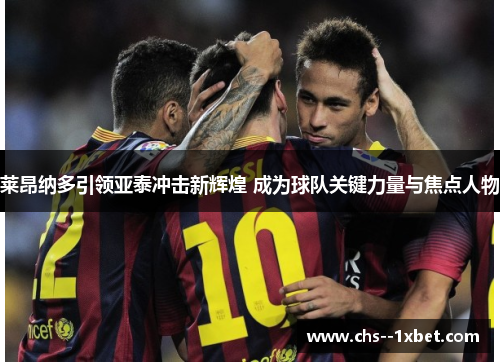 莱昂纳多引领亚泰冲击新辉煌 成为球队关键力量与焦点人物