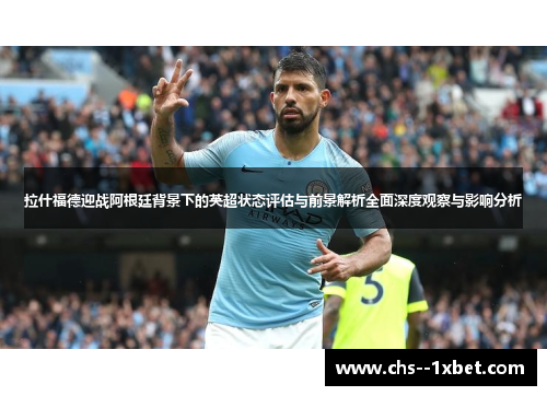 拉什福德迎战阿根廷背景下的英超状态评估与前景解析全面深度观察与影响分析