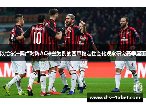 以恰尔汗奥卢对阵AC米兰为例的西甲稳定性变化观察研究赛季层面