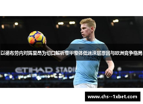 以德布劳内对阵里昂为切口解析意甲整体低迷深层原因与欧洲竞争格局 以德布劳内对阵里昂为切口解析意甲整体低迷深层原因与欧洲竞争格局