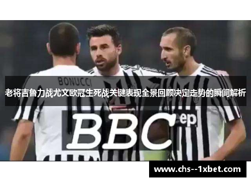 老将吉鲁力战尤文欧冠生死战关键表现全景回顾决定走势的瞬间解析 老将吉鲁力战尤文欧冠生死战关键表现全景回顾决定走势的瞬间解析
