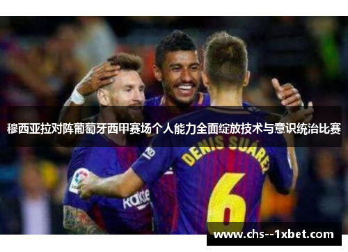 穆西亚拉对阵葡萄牙西甲赛场个人能力全面绽放技术与意识统治比赛