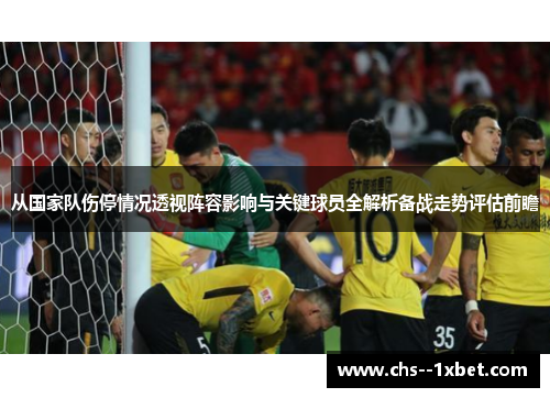 从国家队伤停情况透视阵容影响与关键球员全解析备战走势评估前瞻