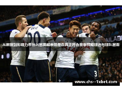 从数据到影响力看孙兴慜英超表现是否真正符合赛季预期球迷与球队层面