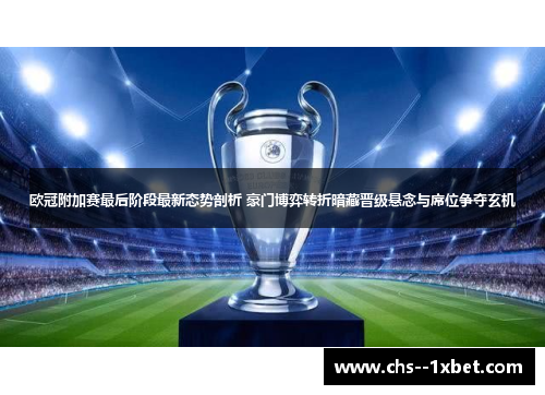 欧冠附加赛最后阶段最新态势剖析 豪门博弈转折暗藏晋级悬念与席位争夺玄机