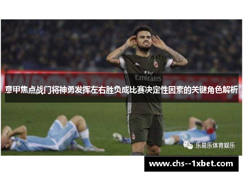 意甲焦点战门将神勇发挥左右胜负成比赛决定性因素的关键角色解析