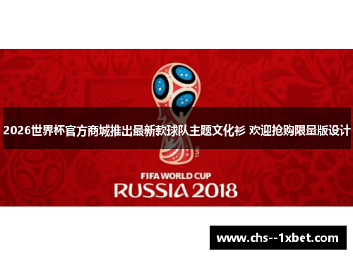 2026世界杯官方商城推出最新款球队主题文化衫 欢迎抢购限量版设计