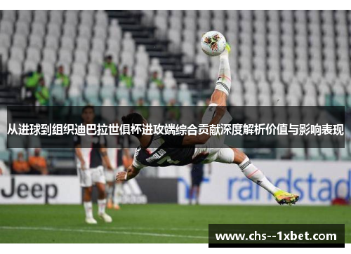 从进球到组织迪巴拉世俱杯进攻端综合贡献深度解析价值与影响表现
