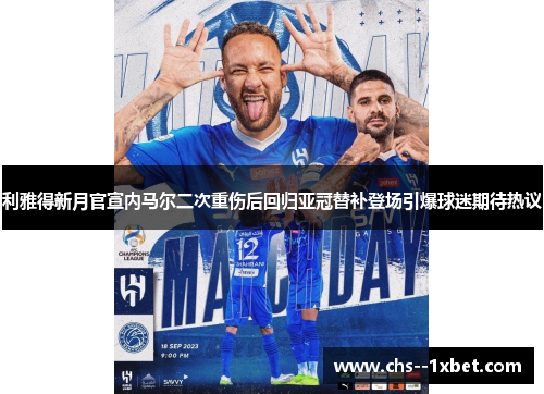 利雅得新月官宣内马尔二次重伤后回归亚冠替补登场引爆球迷期待热议