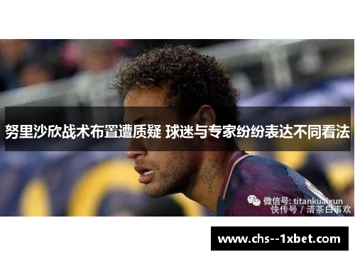 努里沙欣战术布置遭质疑 球迷与专家纷纷表达不同看法