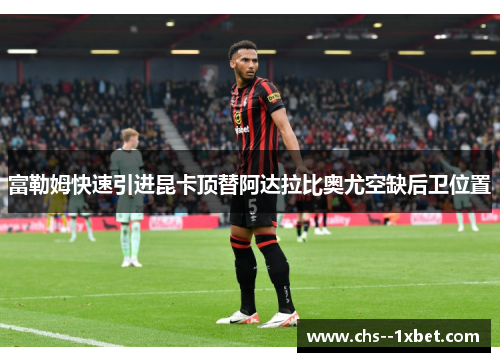 富勒姆快速引进昆卡顶替阿达拉比奥尤空缺后卫位置