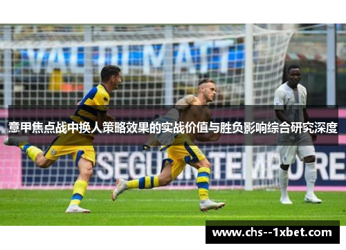 意甲焦点战中换人策略效果的实战价值与胜负影响综合研究深度
