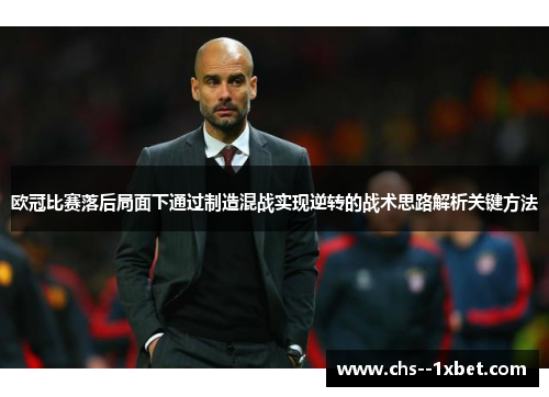 欧冠比赛落后局面下通过制造混战实现逆转的战术思路解析关键方法