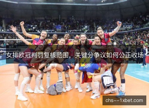 女排欧冠判罚复核范围，关键分争议如何公正收场