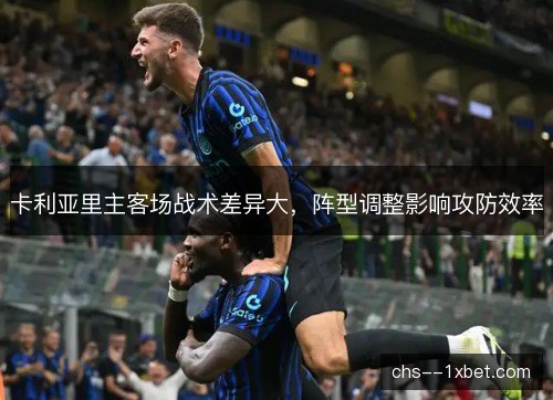 卡利亚里主客场战术差异大，阵型调整影响攻防效率